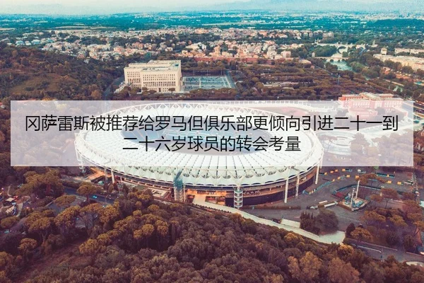 冈萨雷斯被推荐给罗马但俱乐部更倾向引进二十一到二十六岁球员的转会考量