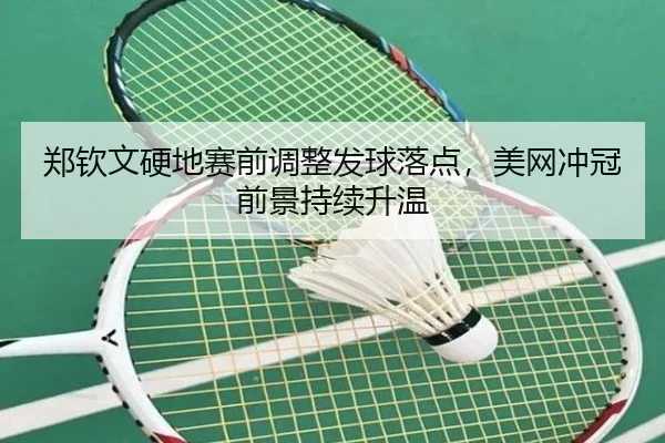 郑钦文硬地赛前调整发球落点，美网冲冠前景持续升温